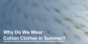 Why Do We Wear Cotton Clothes In Summer? - Cotton Monk